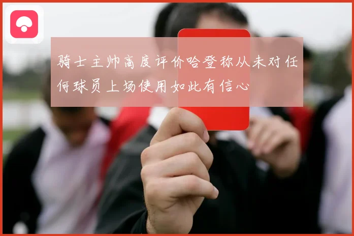 骑士主帅高度评价哈登称从未对任何球员上场使用如此有信心