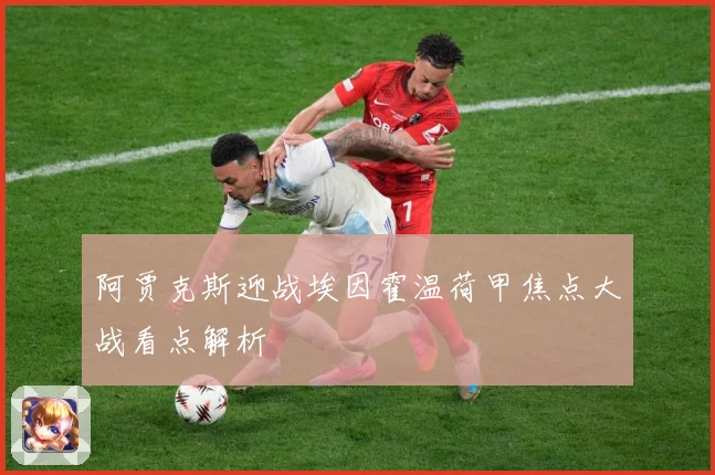 阿贾克斯迎战埃因霍温荷甲焦点大战看点解析