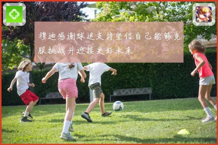 穆迪感谢球迷支持坚信自己能够克服挑战并迎接更好未来