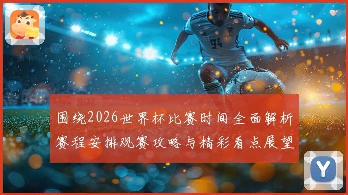 围绕2026世界杯比赛时间全面解析赛程安排观赛攻略与精彩看点展望