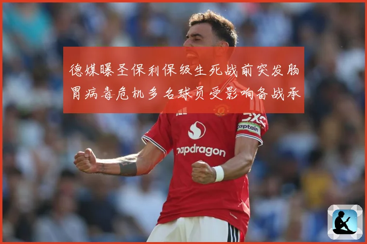 德媒曝圣保利保级生死战前突发肠胃病毒危机多名球员受影响备战承数据研判