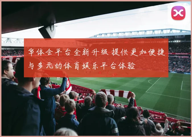 华体会平台全新升级 提供更加便捷与多元的体育娱乐平台体验