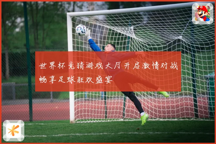 世界杯竞猜游戏大厅开启激情对战畅享足球狂欢盛宴