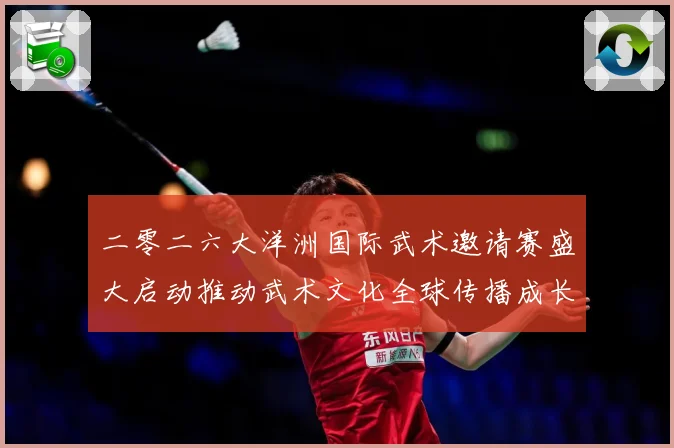 二零二六大洋洲国际武术邀请赛盛大启动推动武术文化全球传播成长观察