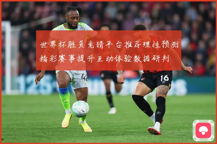 世界杯胜负竞猜平台推荐理性预测精彩赛事提升互动体验数据研判