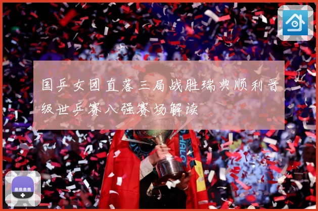 国乒女团直落三局战胜瑞典顺利晋级世乒赛八强赛场解读