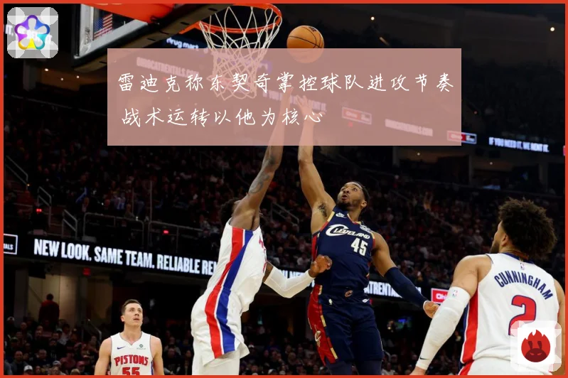 雷迪克称东契奇掌控球队进攻节奏 战术运转以他为核心