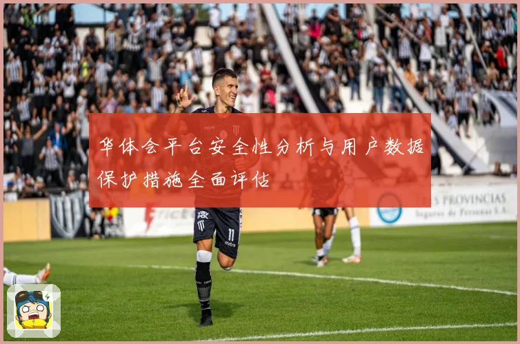 华体会平台安全性分析与用户数据保护措施全面评估