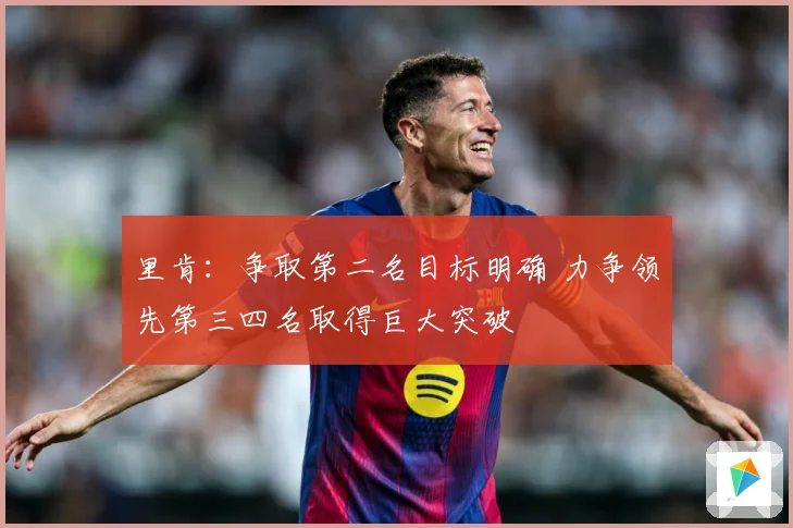 里肯：争取第二名目标明确 力争领先第三四名取得巨大突破