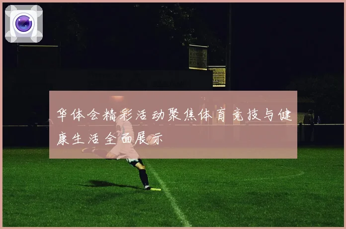 华体会精彩活动聚焦体育竞技与健康生活全面展示