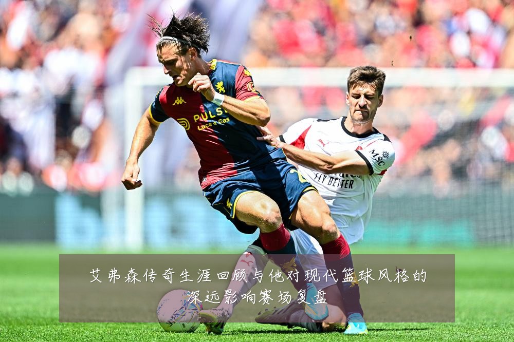 艾弗森传奇生涯回顾与他对现代篮球风格的深远影响赛场复盘