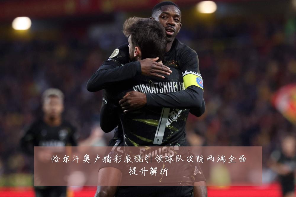 恰尔汗奥卢精彩表现引领球队攻防两端全面提升解析