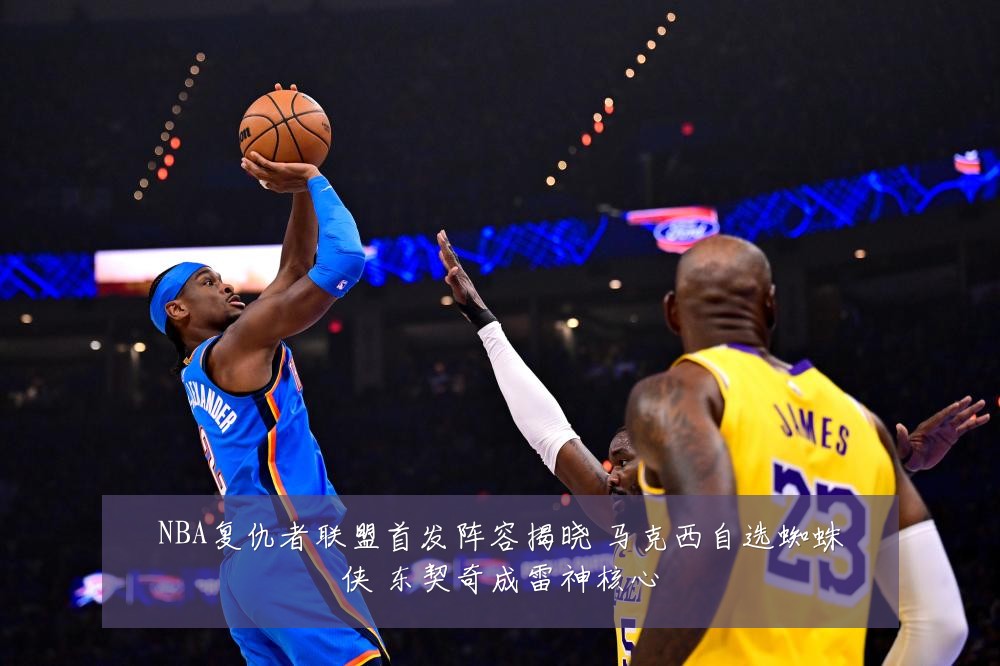 NBA复仇者联盟首发阵容揭晓 马克西自选蜘蛛侠 东契奇成雷神核心