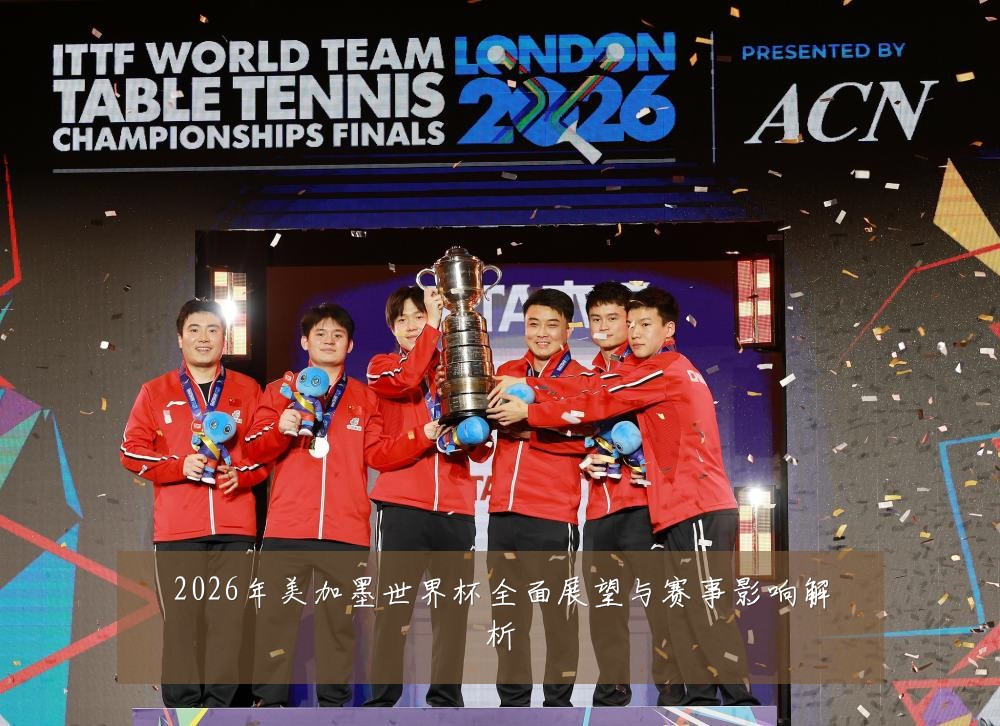 2026年美加墨世界杯全面展望与赛事影响解析